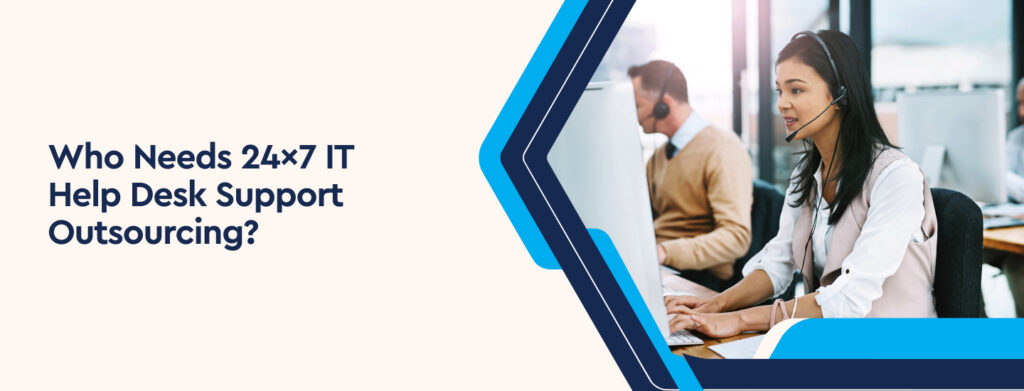 Who Needs 24×7 IT Help Desk Support Outsourcing